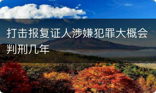 打击报复证人涉嫌犯罪大概会判刑几年