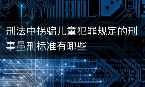刑法中拐骗儿童犯罪规定的刑事量刑标准有哪些