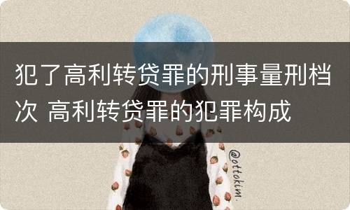 犯了高利转贷罪的刑事量刑档次 高利转贷罪的犯罪构成