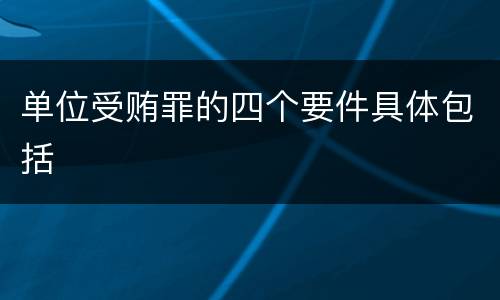 单位受贿罪的四个要件具体包括