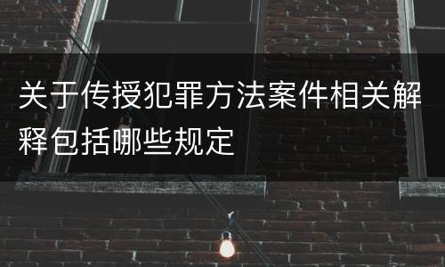 关于传授犯罪方法案件相关解释包括哪些规定