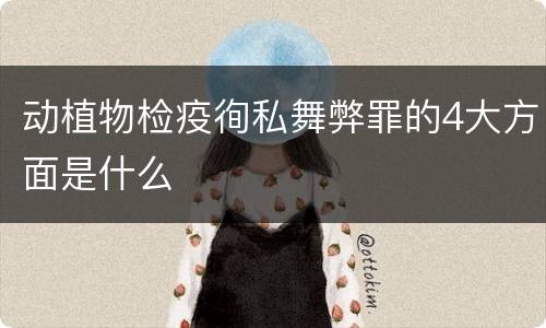 动植物检疫徇私舞弊罪的4大方面是什么