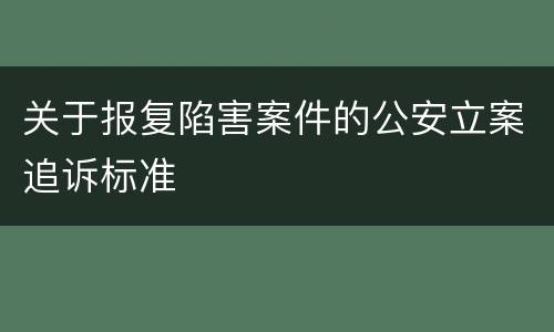 关于报复陷害案件的公安立案追诉标准