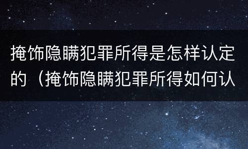 掩饰隐瞒犯罪所得是怎样认定的（掩饰隐瞒犯罪所得如何认定）