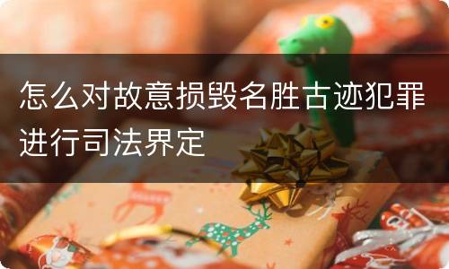 怎么对故意损毁名胜古迹犯罪进行司法界定