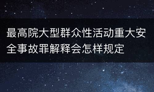 最高院大型群众性活动重大安全事故罪解释会怎样规定