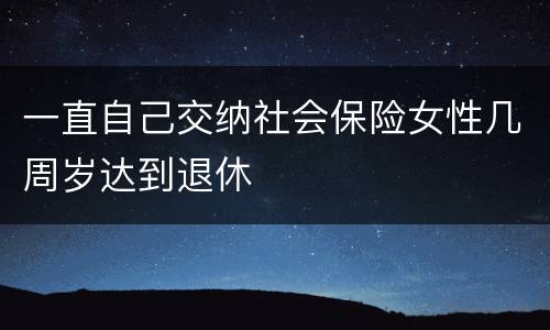 一直自己交纳社会保险女性几周岁达到退休