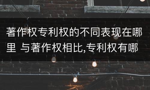 著作权专利权的不同表现在哪里 与著作权相比,专利权有哪些特征