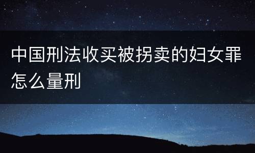 中国刑法收买被拐卖的妇女罪怎么量刑