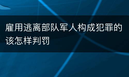 雇用逃离部队军人构成犯罪的该怎样判罚