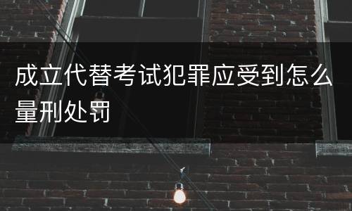 成立代替考试犯罪应受到怎么量刑处罚