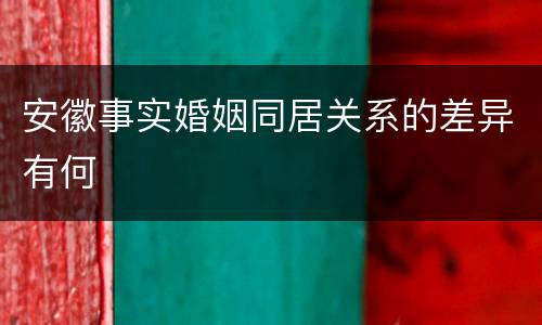 安徽事实婚姻同居关系的差异有何