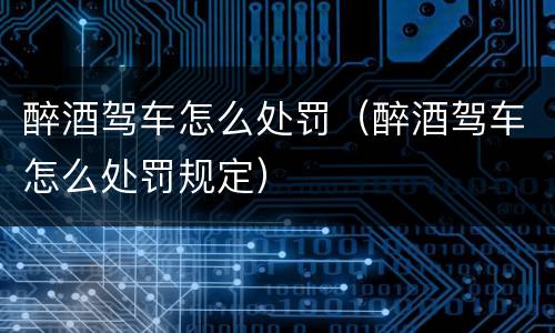 醉酒驾车怎么处罚（醉酒驾车怎么处罚规定）