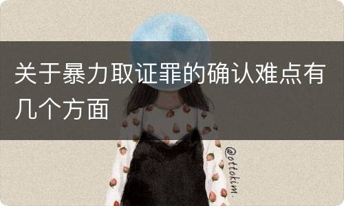 关于暴力取证罪的确认难点有几个方面