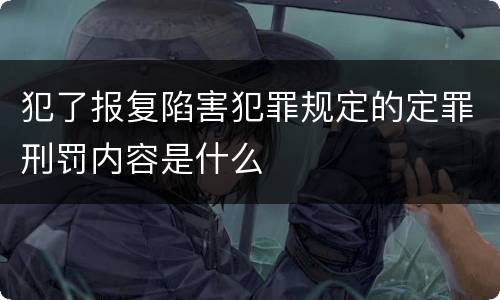 犯了报复陷害犯罪规定的定罪刑罚内容是什么