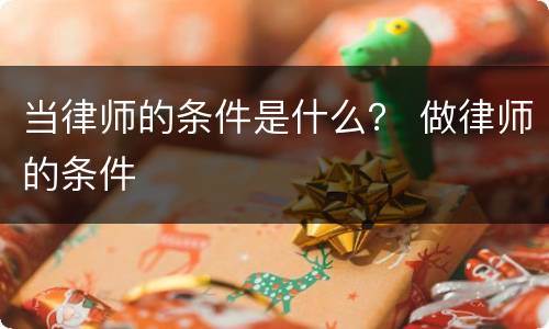 当律师的条件是什么？ 做律师的条件