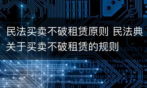 民法买卖不破租赁原则 民法典关于买卖不破租赁的规则