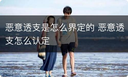 恶意透支是怎么界定的 恶意透支怎么认定