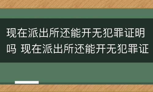 现在派出所还能开无犯罪证明吗 现在派出所还能开无犯罪证明吗多少钱