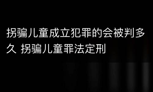拐骗儿童成立犯罪的会被判多久 拐骗儿童罪法定刑
