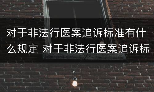 对于非法行医案追诉标准有什么规定 对于非法行医案追诉标准有什么规定吗