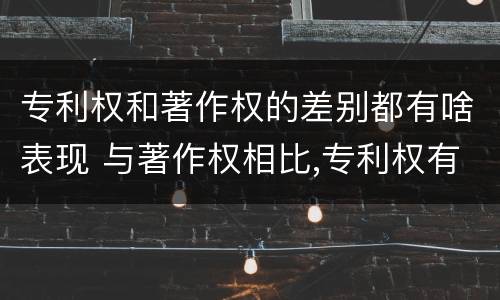 专利权和著作权的差别都有啥表现 与著作权相比,专利权有哪些特征