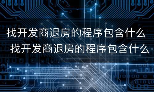 找开发商退房的程序包含什么 找开发商退房的程序包含什么费用