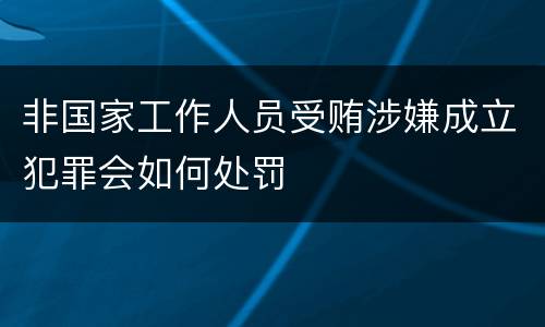 非国家工作人员受贿涉嫌成立犯罪会如何处罚