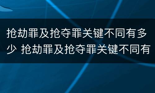 抢劫罪及抢夺罪关键不同有多少 抢劫罪及抢夺罪关键不同有多少罪名