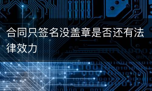 合同只签名没盖章是否还有法律效力