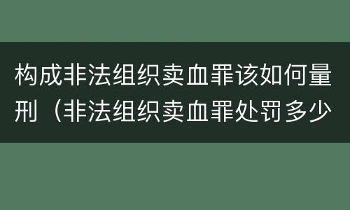构成非法组织卖血罪该如何量刑（非法组织卖血罪处罚多少钱）