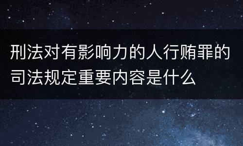 刑法对有影响力的人行贿罪的司法规定重要内容是什么