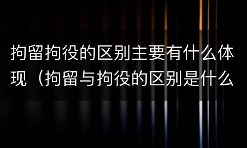 拘留拘役的区别主要有什么体现（拘留与拘役的区别是什么?）