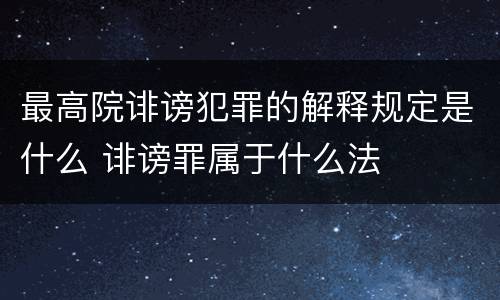 最高院诽谤犯罪的解释规定是什么 诽谤罪属于什么法