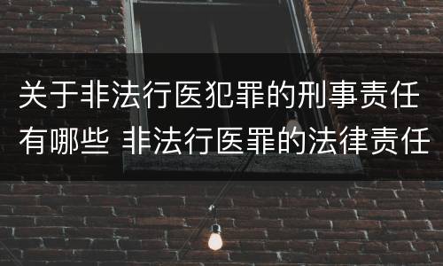 关于非法行医犯罪的刑事责任有哪些 非法行医罪的法律责任是什么