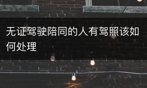 无证驾驶陪同的人有驾照该如何处理