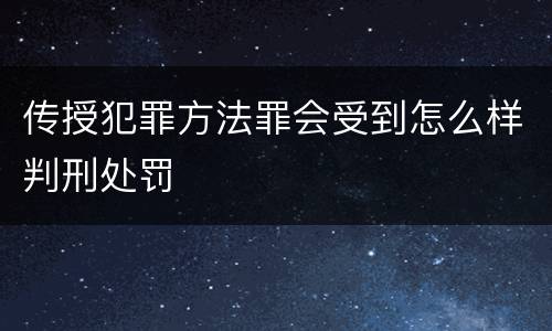 传授犯罪方法罪会受到怎么样判刑处罚