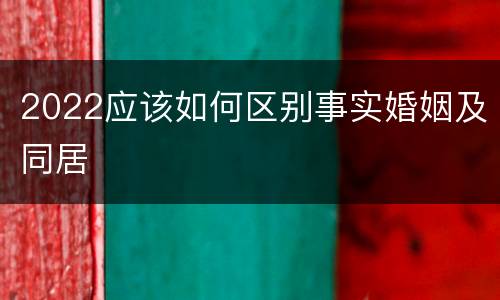 2022应该如何区别事实婚姻及同居
