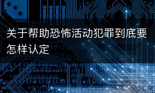 关于帮助恐怖活动犯罪到底要怎样认定