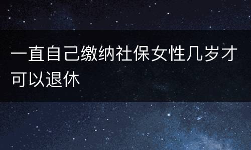 一直自己缴纳社保女性几岁才可以退休