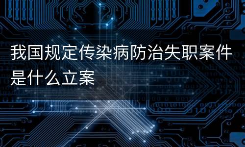 我国规定传染病防治失职案件是什么立案
