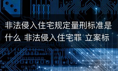 非法侵入住宅规定量刑标准是什么 非法侵入住宅罪 立案标准