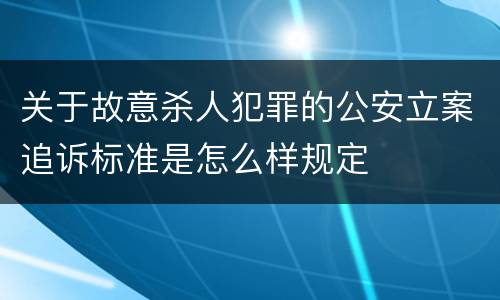 关于故意杀人犯罪的公安立案追诉标准是怎么样规定