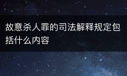 故意杀人罪的司法解释规定包括什么内容