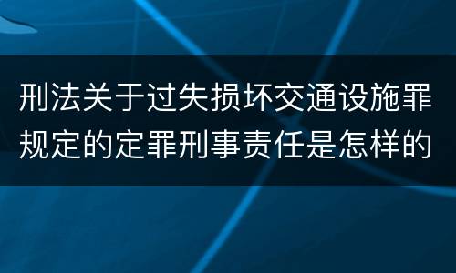 刑法关于过失损坏交通设施罪规定的定罪刑事责任是怎样的
