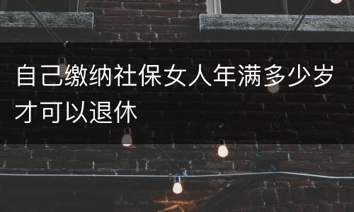 自己缴纳社保女人年满多少岁才可以退休