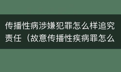 传播性病涉嫌犯罪怎么样追究责任（故意传播性疾病罪怎么判）