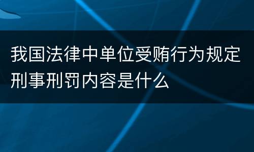 我国法律中单位受贿行为规定刑事刑罚内容是什么