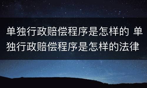 单独行政赔偿程序是怎样的 单独行政赔偿程序是怎样的法律
