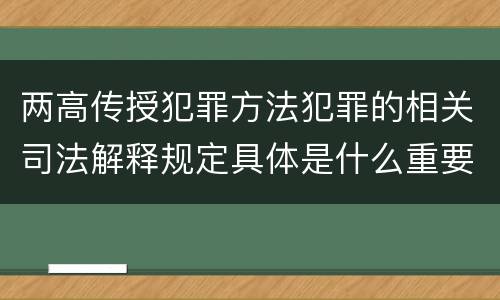两高传授犯罪方法犯罪的相关司法解释规定具体是什么重要内容